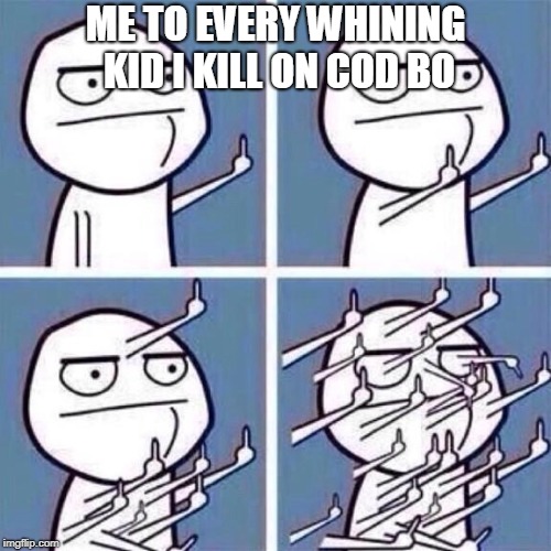 Middle Finger | ME TO EVERY WHINING KID I KILL ON COD BO | image tagged in middle finger | made w/ Imgflip meme maker