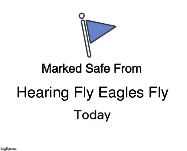 Marked Safe From Meme | Hearing Fly Eagles Fly | image tagged in marked safe from facebook meme template | made w/ Imgflip meme maker