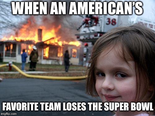 Disaster Girl | WHEN AN AMERICAN’S; FAVORITE TEAM LOSES THE SUPER BOWL | image tagged in memes,disaster girl | made w/ Imgflip meme maker