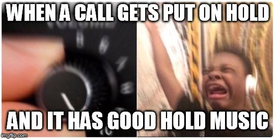 Turn Up the Volume Horizontal | WHEN A CALL GETS PUT ON HOLD; AND IT HAS GOOD HOLD MUSIC | image tagged in turn up the volume horizontal | made w/ Imgflip meme maker