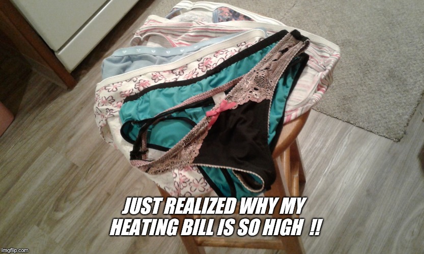 So quick and easy.. a full week of laundry done !! | JUST REALIZED WHY MY HEATING BILL IS SO HIGH  !! | image tagged in laundry,laugh,clean,panties | made w/ Imgflip meme maker