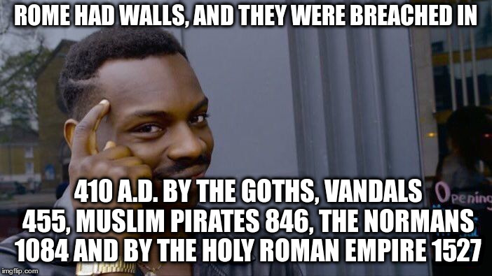 Roll Safe Think About It Meme | ROME HAD WALLS, AND THEY WERE BREACHED IN 410 A.D. BY THE GOTHS, VANDALS 455, MUSLIM PIRATES 846, THE NORMANS 1084 AND BY THE HOLY ROMAN EMP | image tagged in memes,roll safe think about it | made w/ Imgflip meme maker