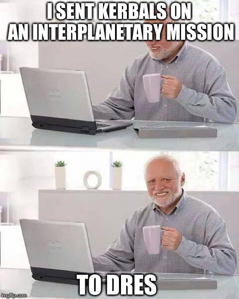 Hide the Pain Harold Meme | I SENT KERBALS ON AN INTERPLANETARY MISSION; TO DRES | image tagged in memes,hide the pain harold | made w/ Imgflip meme maker