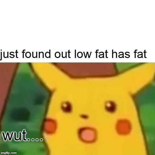Surprised Pikachu | just found out low fat has fat; wut.... | image tagged in memes,surprised pikachu | made w/ Imgflip meme maker