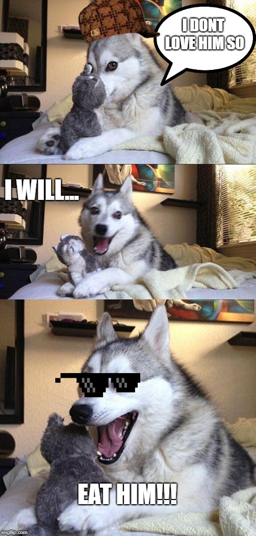 Bad Pun Dog | I DONT LOVE HIM SO; I WILL... EAT HIM!!! | image tagged in memes,bad pun dog | made w/ Imgflip meme maker