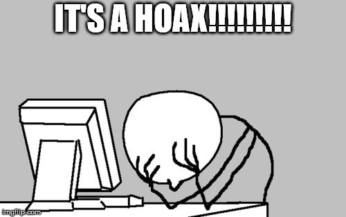 It's a HOAX! | IT'S A HOAX!!!!!!!!! | image tagged in memes,computer guy facepalm,hoax,facebook,idiots | made w/ Imgflip meme maker