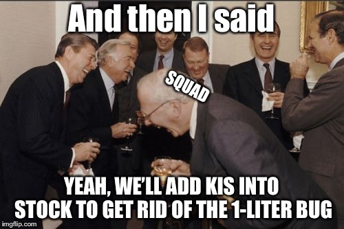 Laughing Men In Suits Meme | And then I said; SQUAD; YEAH, WE’LL ADD KIS INTO STOCK TO GET RID OF THE 1-LITER BUG | image tagged in memes,laughing men in suits | made w/ Imgflip meme maker