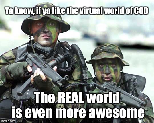 navy seals | Ya know, if ya like the virtual world of COD The REAL world is even more awesome | image tagged in navy seals | made w/ Imgflip meme maker