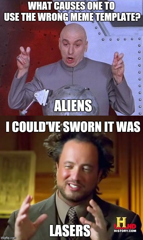 wrong meme template | WHAT CAUSES ONE TO USE THE WRONG MEME TEMPLATE? ALIENS; I COULD'VE SWORN IT WAS; LASERS | image tagged in memes,ancient aliens,dr evil laser | made w/ Imgflip meme maker