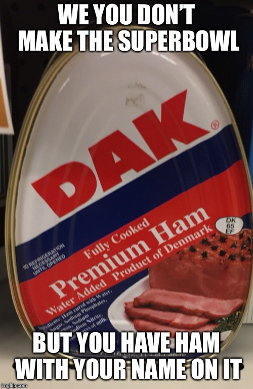 The official canned ham of the Dallas Cowboys  | WE YOU DON’T MAKE THE SUPERBOWL; BUT YOU HAVE HAM WITH YOUR NAME ON IT | image tagged in dak prescott,canned ham,dak,ham,football,memes | made w/ Imgflip meme maker