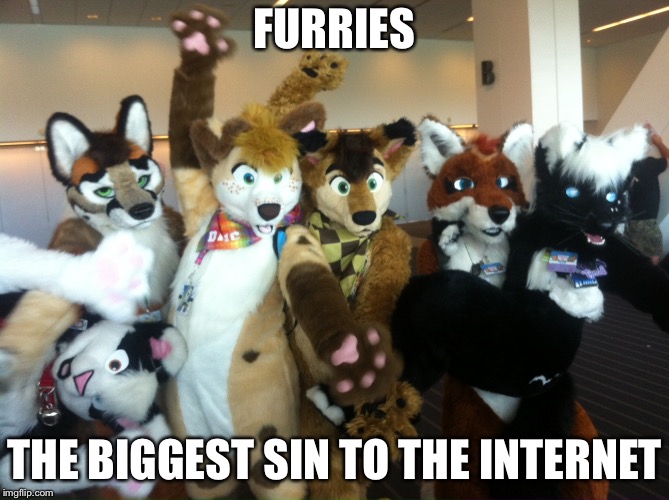 Furries | FURRIES; THE BIGGEST SIN TO THE INTERNET | image tagged in furries | made w/ Imgflip meme maker