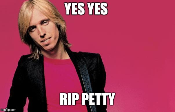 Tom petty | YES YES RIP PETTY | image tagged in tom petty | made w/ Imgflip meme maker