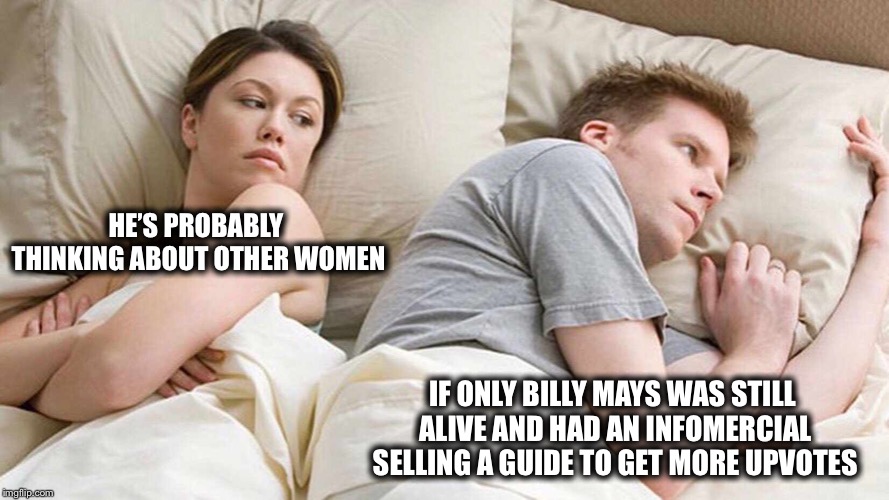 I Bet He's Thinking About Other Women Meme | HE’S PROBABLY THINKING ABOUT OTHER WOMEN; IF ONLY BILLY MAYS WAS STILL ALIVE AND HAD AN INFOMERCIAL SELLING A GUIDE TO GET MORE UPVOTES | image tagged in i bet he's thinking about other women,memes,funny,upvotes,imgflip | made w/ Imgflip meme maker