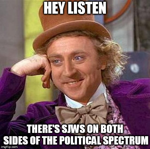SJWism exists on both sides | HEY LISTEN; THERE'S SJWS ON BOTH SIDES OF THE POLITICAL SPECTRUM | image tagged in memes,creepy condescending wonka,sjw,sjws,social justice warrior,social justice warriors | made w/ Imgflip meme maker