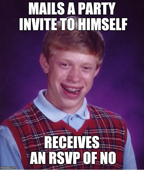 Bad Luck Brian Meme | MAILS A PARTY INVITE TO HIMSELF; RECEIVES AN RSVP OF NO | image tagged in memes,bad luck brian | made w/ Imgflip meme maker