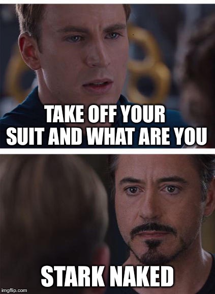 They did say he is a genius  | TAKE OFF YOUR SUIT AND WHAT ARE YOU; STARK NAKED | image tagged in marvel | made w/ Imgflip meme maker