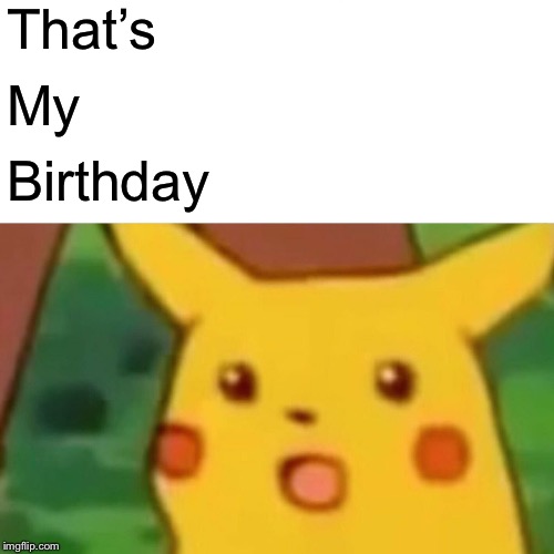 Surprised Pikachu Meme | That’s My Birthday | image tagged in memes,surprised pikachu | made w/ Imgflip meme maker