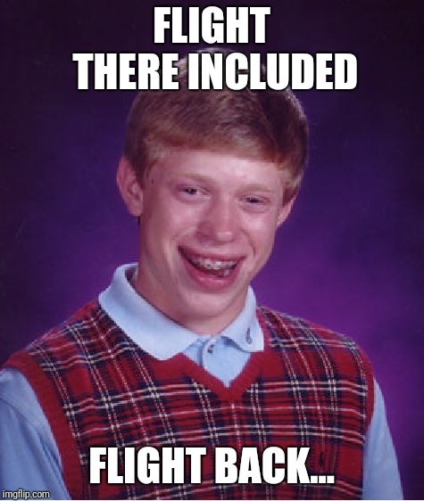 Bad Luck Brian Meme | FLIGHT THERE INCLUDED FLIGHT BACK... | image tagged in memes,bad luck brian | made w/ Imgflip meme maker