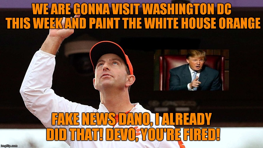 2 Years Too Late And A Ruble Short, Dabo |  WE ARE GONNA VISIT WASHINGTON DC THIS WEEK AND PAINT THE WHITE HOUSE ORANGE; FAKE NEWS DANO, I ALREADY DID THAT! DEVO, YOU'RE FIRED! | image tagged in dabo swinney,donald trump | made w/ Imgflip meme maker