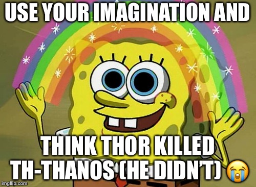 Imagination Spongebob Meme | USE YOUR IMAGINATION AND; THINK THOR KILLED TH-THANOS (HE DIDN’T) 😭 | image tagged in memes,imagination spongebob | made w/ Imgflip meme maker