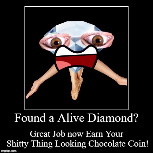 Found a Alive Diamond? | Great Job now Earn Your Shitty Thing Looking Chocolate Coin! | image tagged in funny,demotivationals | made w/ Imgflip demotivational maker