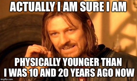 One Does Not Simply Meme | ACTUALLY I AM SURE I AM PHYSICALLY YOUNGER THAN I WAS 10 AND 20 YEARS AGO NOW | image tagged in memes,one does not simply | made w/ Imgflip meme maker