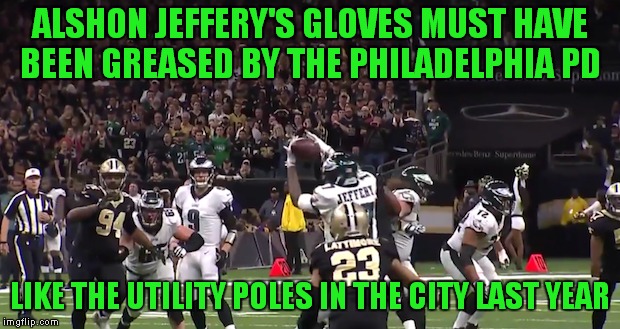 Greasing Gloves Instead Of Utility Poles Prevents Rioting In Philadelphia.. |  ALSHON JEFFERY'S GLOVES MUST HAVE BEEN GREASED BY THE PHILADELPHIA PD; LIKE THE UTILITY POLES IN THE CITY LAST YEAR | image tagged in alshon jeffery drop,philadelphia eagles | made w/ Imgflip meme maker