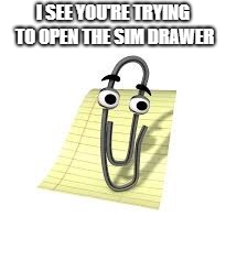 Clippy | I SEE YOU'RE TRYING TO OPEN THE SIM DRAWER | image tagged in clippy | made w/ Imgflip meme maker