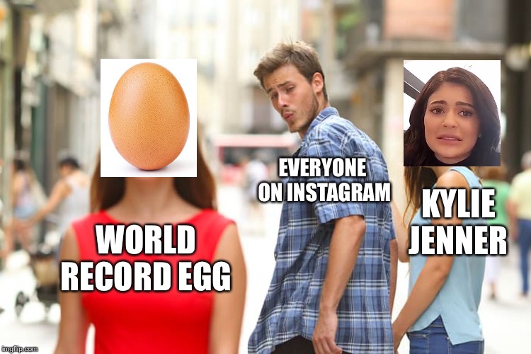 Distracted Boyfriend Meme | EVERYONE ON INSTAGRAM; KYLIE JENNER; WORLD RECORD EGG | image tagged in memes,distracted boyfriend | made w/ Imgflip meme maker