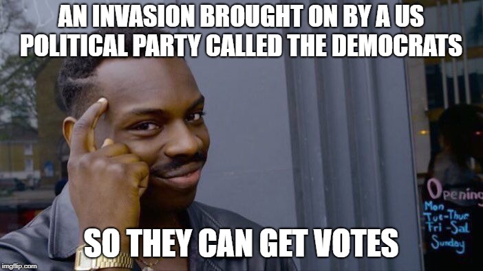 Roll Safe Think About It Meme | AN INVASION BROUGHT ON BY A US POLITICAL PARTY CALLED THE DEMOCRATS SO THEY CAN GET VOTES | image tagged in memes,roll safe think about it | made w/ Imgflip meme maker