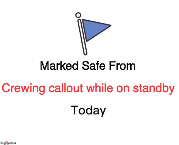 Marked Safe From Meme | Crewing callout while on standby | image tagged in marked safe from facebook meme template | made w/ Imgflip meme maker