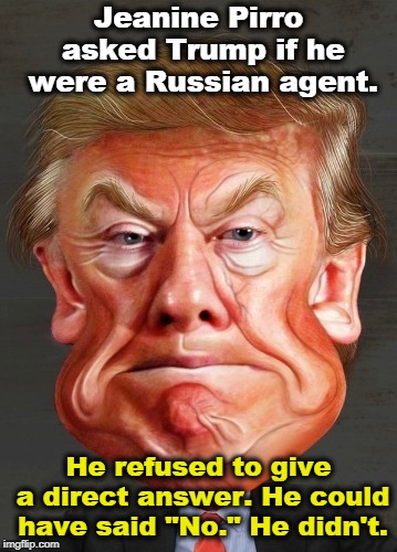 What's so hard about saying one syllable? "No." See, it's easy. | Jeanine Pirro asked Trump if he were a Russian agent. He refused to give a direct answer. He could have said "No." He didn't. | image tagged in trump,russia,putin,manchurian candidate | made w/ Imgflip meme maker