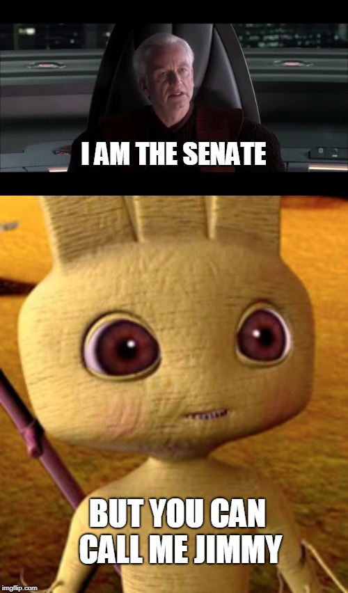 I am the senate, but you can call me Jimmy | I AM THE SENATE; BUT YOU CAN CALL ME JIMMY | image tagged in star wars | made w/ Imgflip meme maker
