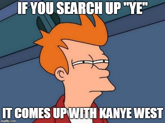 Wtf google | IF YOU SEARCH UP "YE"; IT COMES UP WITH KANYE WEST | image tagged in memes,futurama fry | made w/ Imgflip meme maker