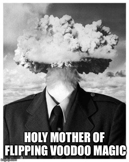 mind blown | HOLY MOTHER OF FLIPPING VOODOO MAGIC | image tagged in mind blown | made w/ Imgflip meme maker