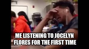 Sad song boy | ME LISTENING TO JOCELYN FLORES FOR THE FIRST TIME | image tagged in xxxtentacion | made w/ Imgflip meme maker