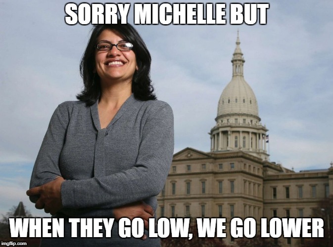 Ugly Muslim Rep | SORRY MICHELLE BUT; WHEN THEY GO LOW, WE GO LOWER | image tagged in ugly muslim rep | made w/ Imgflip meme maker