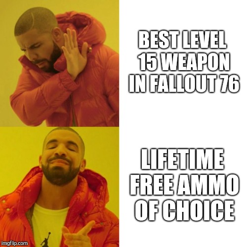 Drake Blank | BEST LEVEL 15 WEAPON IN FALLOUT 76; LIFETIME FREE AMMO OF CHOICE | image tagged in drake blank | made w/ Imgflip meme maker