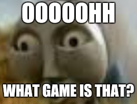 O face thomas | OOOOOHH WHAT GAME IS THAT? | image tagged in o face thomas | made w/ Imgflip meme maker