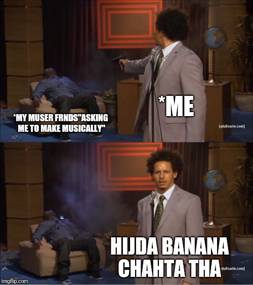 Who Killed Hannibal | *ME; *MY MUSER FRNDS"ASKING ME TO MAKE MUSICALLY"; HIJDA BANANA CHAHTA THA | image tagged in memes,who killed hannibal | made w/ Imgflip meme maker
