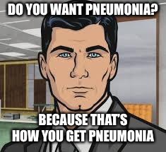 Do you want ants archer | DO YOU WANT PNEUMONIA? BECAUSE THAT’S HOW YOU GET PNEUMONIA | image tagged in do you want ants archer | made w/ Imgflip meme maker