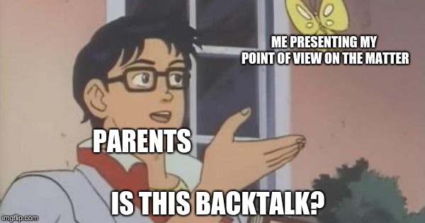Is This a Pigeon | PARENTS ME PRESENTING MY POINT OF VIEW ON THE MATTER IS THIS BACKTALK? | image tagged in is this a pigeon | made w/ Imgflip meme maker