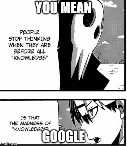 Google is the source of Madness | YOU MEAN; GOOGLE | image tagged in soul eater,universal knowledge,stop thinking | made w/ Imgflip meme maker