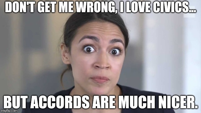Crazy Alexandria Ocasio-Cortez | DON'T GET ME WRONG, I LOVE CIVICS... BUT ACCORDS ARE MUCH NICER. | image tagged in crazy alexandria ocasio-cortez | made w/ Imgflip meme maker