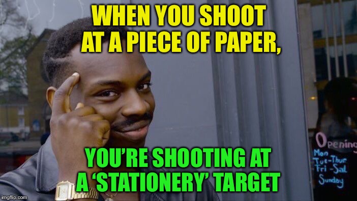 Roll Safe Think About It Meme | WHEN YOU SHOOT AT A PIECE OF PAPER, YOU’RE SHOOTING AT A ‘STATIONERY’ TARGET | image tagged in memes,roll safe think about it | made w/ Imgflip meme maker