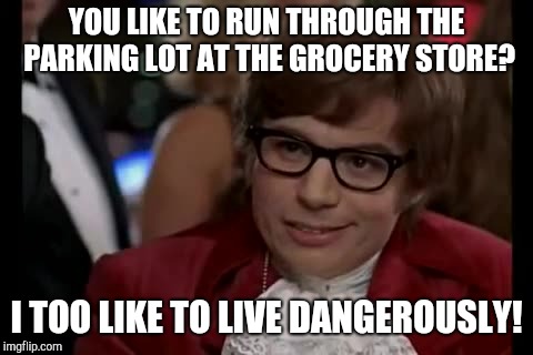 I Too Like To Live Dangerously Meme | YOU LIKE TO RUN THROUGH THE PARKING LOT AT THE GROCERY STORE? I TOO LIKE TO LIVE DANGEROUSLY! | image tagged in memes,i too like to live dangerously | made w/ Imgflip meme maker