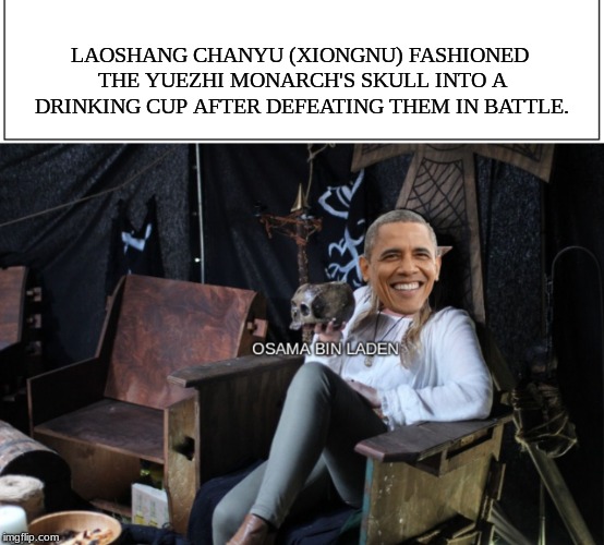 What if we brought this back? | LAOSHANG CHANYU (XIONGNU) FASHIONED THE YUEZHI MONARCH'S SKULL INTO A DRINKING CUP AFTER DEFEATING THEM IN BATTLE. | image tagged in barack obama | made w/ Imgflip meme maker