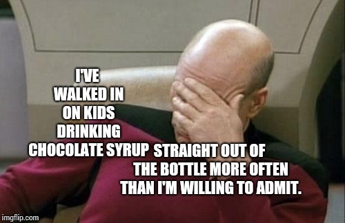 Don't Drink The Chocolate Syrup You Little Buggers!  Lol.  |  I'VE WALKED IN ON KIDS DRINKING CHOCOLATE SYRUP; STRAIGHT OUT OF THE BOTTLE MORE OFTEN THAN I'M WILLING TO ADMIT. | image tagged in memes,captain picard facepalm,goofy time,chocolate,sugar rush,one does not simply | made w/ Imgflip meme maker
