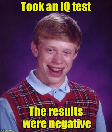Bad Luck Brian Meme | Took an IQ test; The results were negative | image tagged in memes,bad luck brian | made w/ Imgflip meme maker
