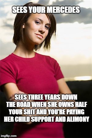 Smug Woman | SEES YOUR MERCEDES; SEES THREE YEARS DOWN THE ROAD WHEN SHE OWNS HALF YOUR SHIT AND YOU'RE PAYING HER CHILD SUPPORT AND ALIMONY | image tagged in smug woman | made w/ Imgflip meme maker